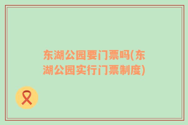 东湖公园要门票吗(东湖公园实行门票制度)