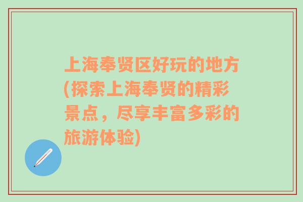 上海奉贤区好玩的地方(探索上海奉贤的精彩景点，尽享丰富多彩的旅游体验)