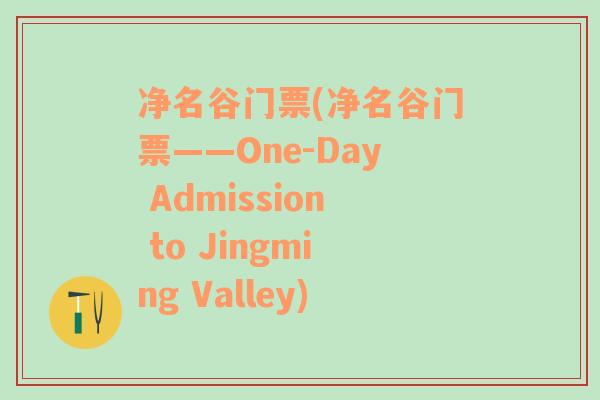 净名谷门票(净名谷门票——One-Day Admission to Jingming Valley)