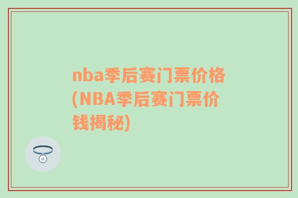 nba季后赛门票价格(NBA季后赛门票价钱揭秘)