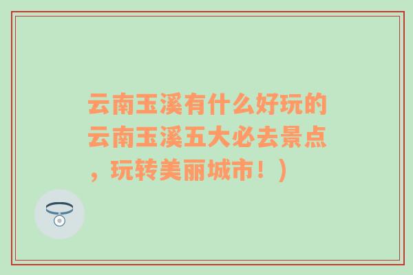 云南玉溪有什么好玩的云南玉溪五大必去景点，玩转美丽城市！)