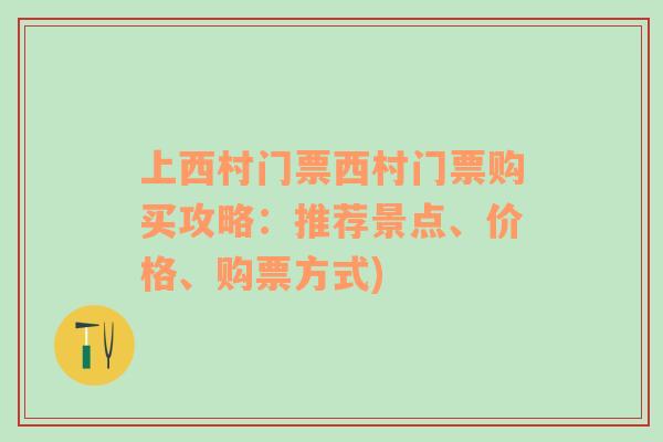 上西村门票西村门票购买攻略：推荐景点、价格、购票方式)