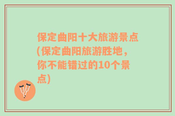 保定曲阳十大旅游景点(保定曲阳旅游胜地，你不能错过的10个景点)