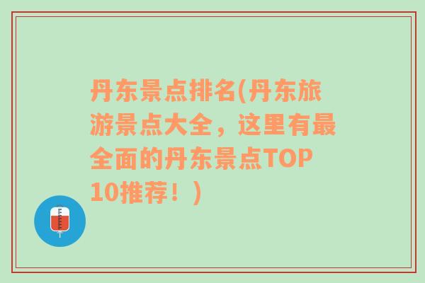 丹东景点排名(丹东旅游景点大全，这里有最全面的丹东景点TOP10推荐！)