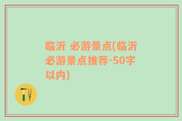 临沂 必游景点(临沂必游景点推荐-50字以内)