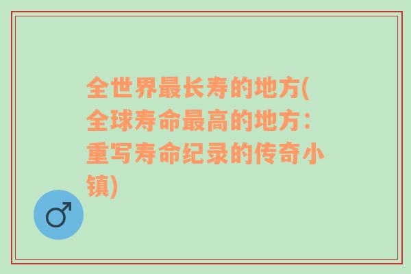 全世界最长寿的地方(全球寿命最高的地方：重写寿命纪录的传奇小镇)