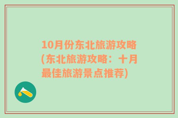 10月份东北旅游攻略(东北旅游攻略：十月最佳旅游景点推荐)