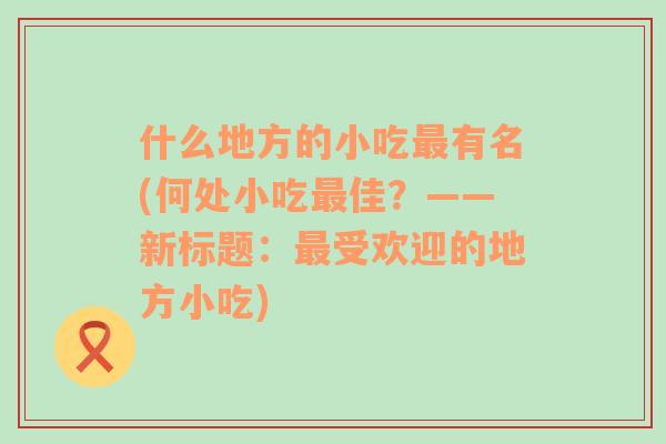 什么地方的小吃最有名(何处小吃最佳？——新标题：最受欢迎的地方小吃)