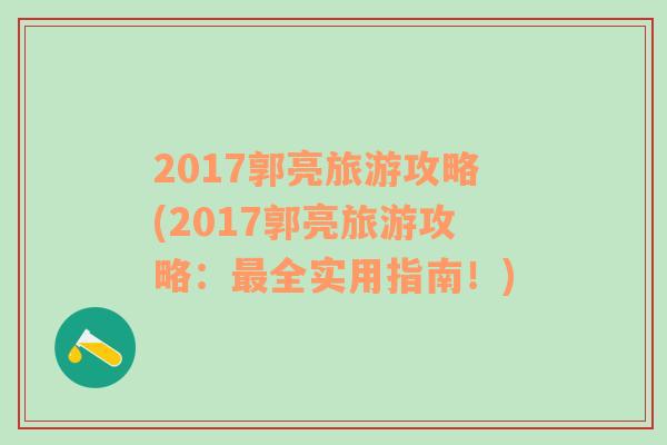 2017郭亮旅游攻略(2017郭亮旅游攻略：最全实用指南！)