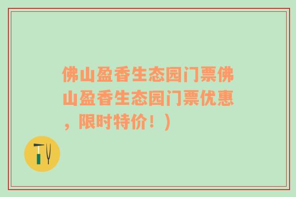 佛山盈香生态园门票佛山盈香生态园门票优惠，限时特价！)