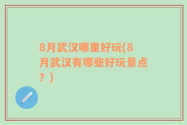 8月武汉哪里好玩(8月武汉有哪些好玩景点？)