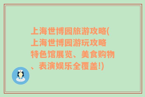 上海世博园旅游攻略(上海世博园游玩攻略 特色馆展览、美食购物、表演娱乐全覆盖!)