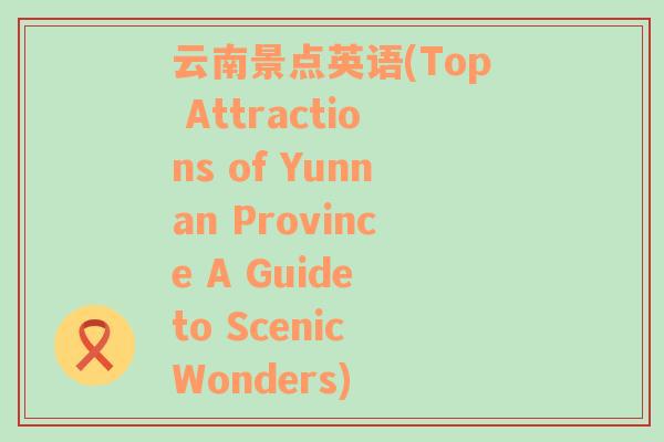 云南景点英语(Top Attractions of Yunnan Province A Guide to Scenic Wonders)