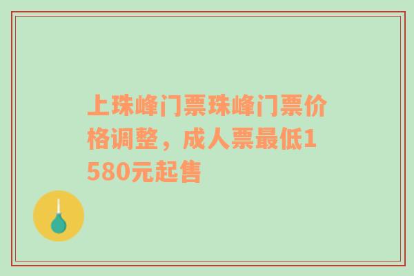 上珠峰门票珠峰门票价格调整，成人票最低1580元起售