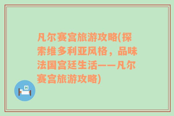 凡尔赛宫旅游攻略(探索维多利亚风格，品味法国宫廷生活——凡尔赛宫旅游攻略)