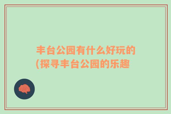 丰台公园有什么好玩的(探寻丰台公园的乐趣