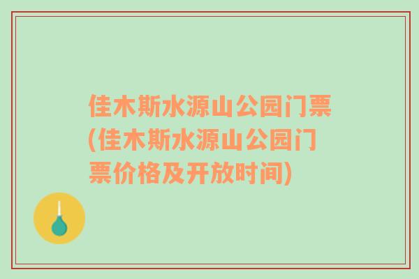 佳木斯水源山公园门票(佳木斯水源山公园门票价格及开放时间)