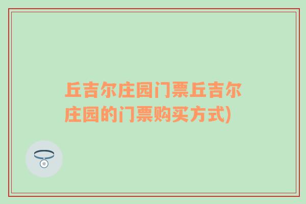 丘吉尔庄园门票丘吉尔庄园的门票购买方式)