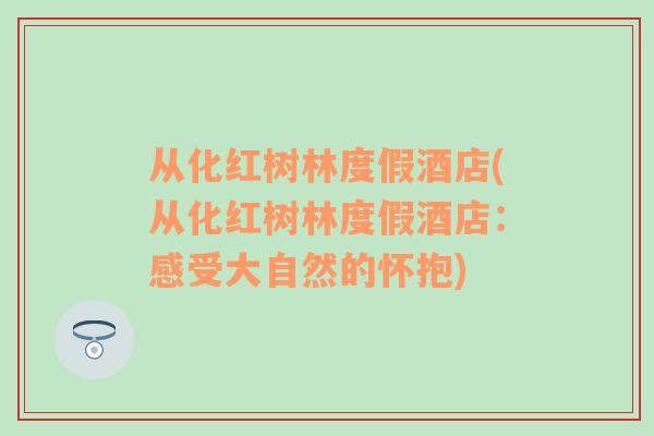 从化红树林度假酒店(从化红树林度假酒店：感受大自然的怀抱)