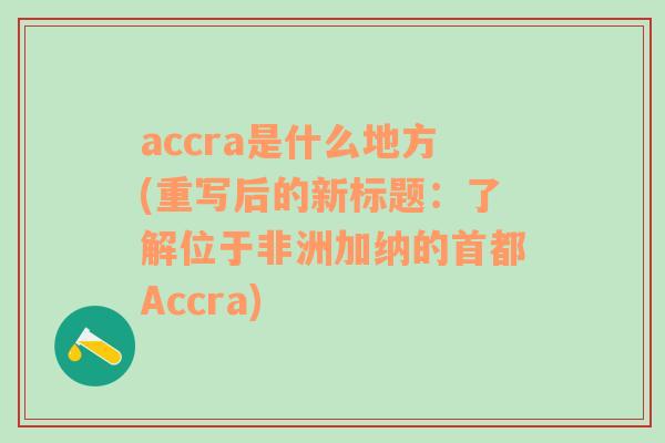 accra是什么地方(重写后的新标题：了解位于非洲加纳的首都Accra)