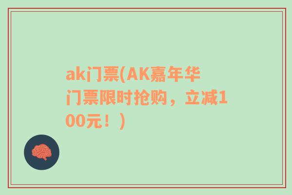 ak门票(AK嘉年华门票限时抢购，立减100元！)