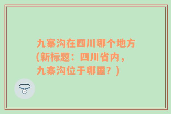 九寨沟在四川哪个地方(新标题：四川省内，九寨沟位于哪里？)