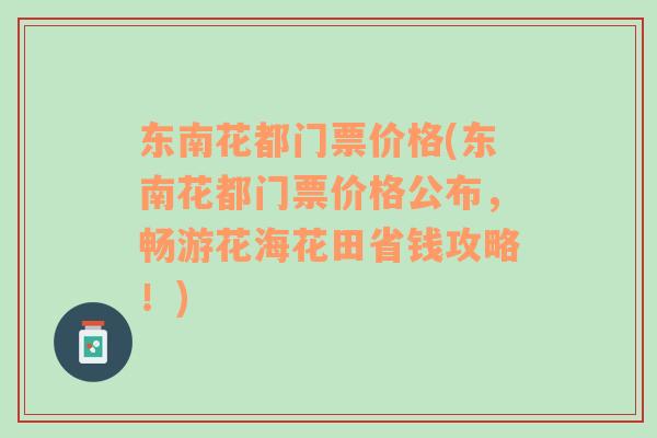 东南花都门票价格(东南花都门票价格公布，畅游花海花田省钱攻略！)