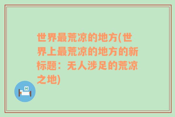 世界最荒凉的地方(世界上最荒凉的地方的新标题：无人涉足的荒凉之地)