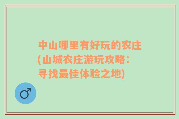 中山哪里有好玩的农庄(山城农庄游玩攻略：寻找最佳体验之地)