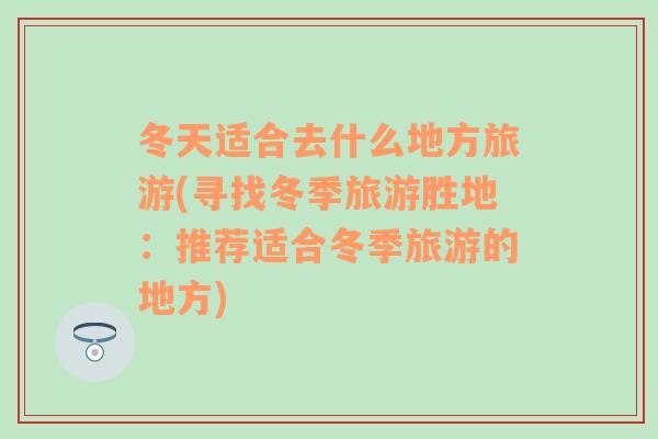 冬天适合去什么地方旅游(寻找冬季旅游胜地：推荐适合冬季旅游的地方)