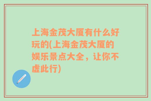 上海金茂大厦有什么好玩的(上海金茂大厦的娱乐景点大全，让你不虚此行)