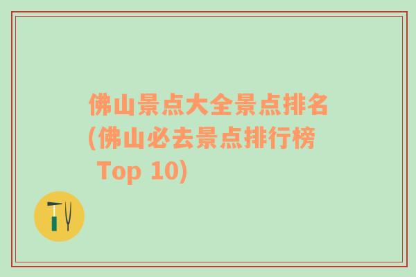 佛山景点大全景点排名(佛山必去景点排行榜 Top 10)