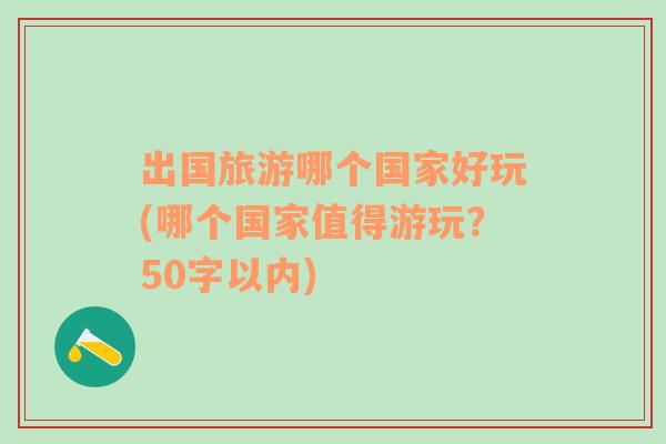 出国旅游哪个国家好玩(哪个国家值得游玩？50字以内)