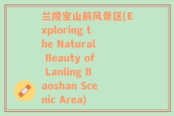 兰陵宝山前风景区(Exploring the Natural Beauty of Lanling Baoshan Scenic Area)