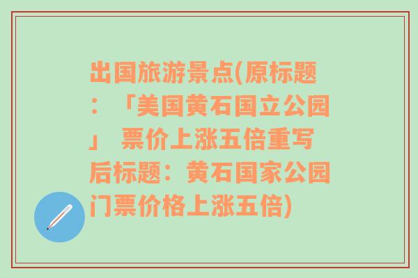 出国旅游景点(原标题：「美国黄石国立公园」 票价上涨五倍重写后标题：黄石国家公园门票价格上涨五倍)