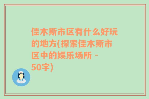 佳木斯市区有什么好玩的地方(探索佳木斯市区中的娱乐场所 - 50字)