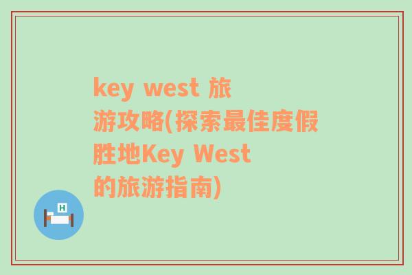 key west 旅游攻略(探索最佳度假胜地Key West的旅游指南)