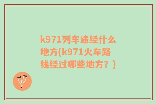 k971列车途经什么地方(k971火车路线经过哪些地方？)