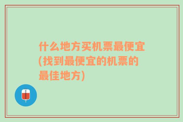 什么地方买机票最便宜(找到最便宜的机票的最佳地方)