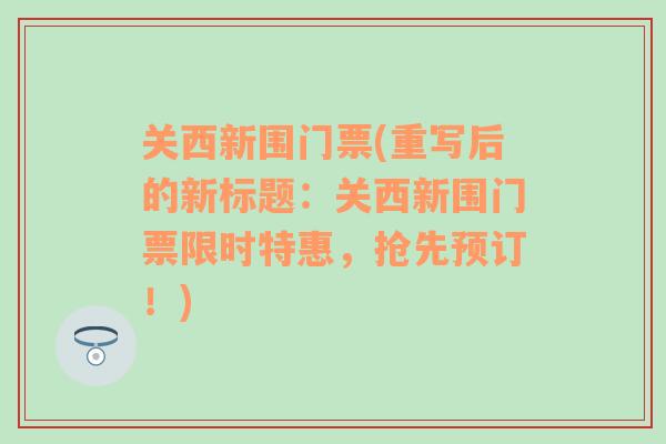 关西新围门票(重写后的新标题：关西新围门票限时特惠，抢先预订！)