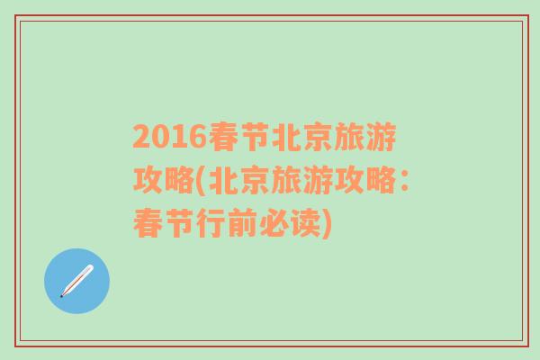 2016春节北京旅游攻略(北京旅游攻略：春节行前必读)