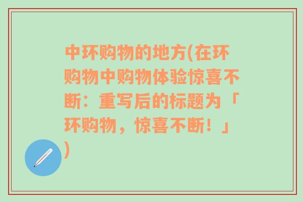 中环购物的地方(在环购物中购物体验惊喜不断：重写后的标题为「环购物，惊喜不断！」)