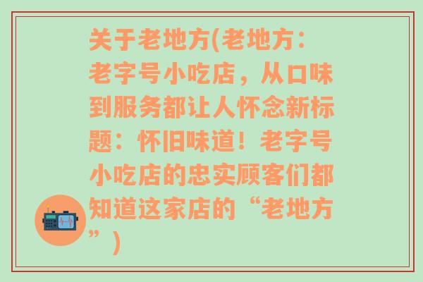 关于老地方(老地方：老字号小吃店，从口味到服务都让人怀念新标题：怀旧味道！老字号小吃店的忠实顾客们都知道这家店的“老地方”)