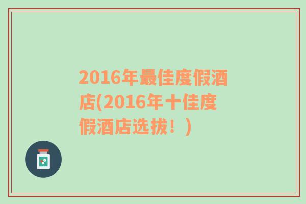 2016年最佳度假酒店(2016年十佳度假酒店选拔！)