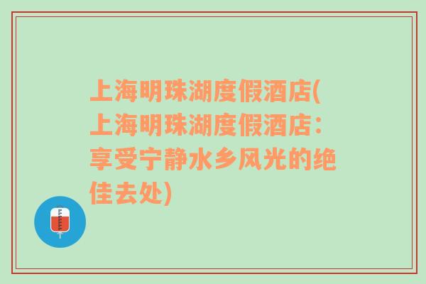 上海明珠湖度假酒店(上海明珠湖度假酒店：享受宁静水乡风光的绝佳去处)