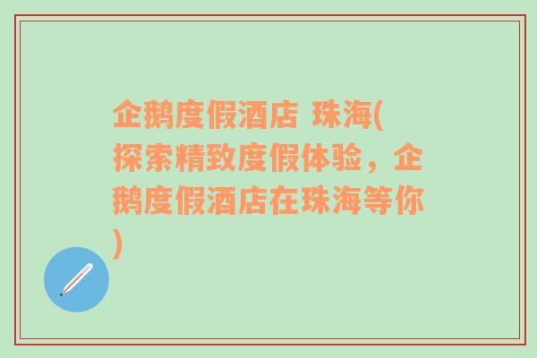 企鹅度假酒店 珠海(探索精致度假体验，企鹅度假酒店在珠海等你)