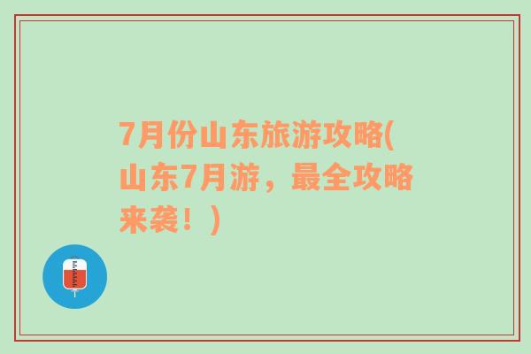 7月份山东旅游攻略(山东7月游，最全攻略来袭！)