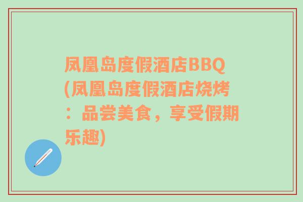 凤凰岛度假酒店BBQ(凤凰岛度假酒店烧烤：品尝美食，享受假期乐趣)