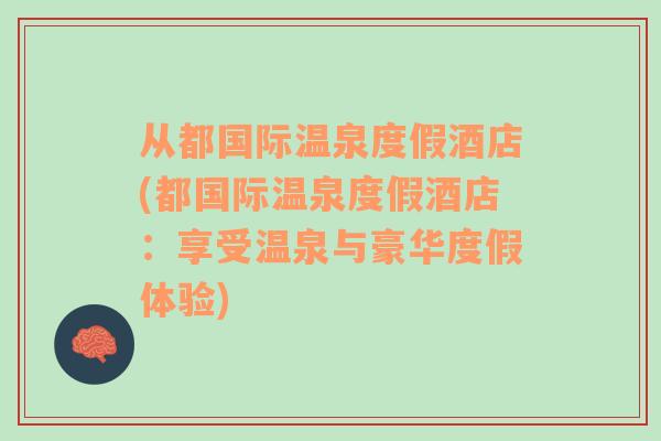 从都国际温泉度假酒店(都国际温泉度假酒店：享受温泉与豪华度假体验)