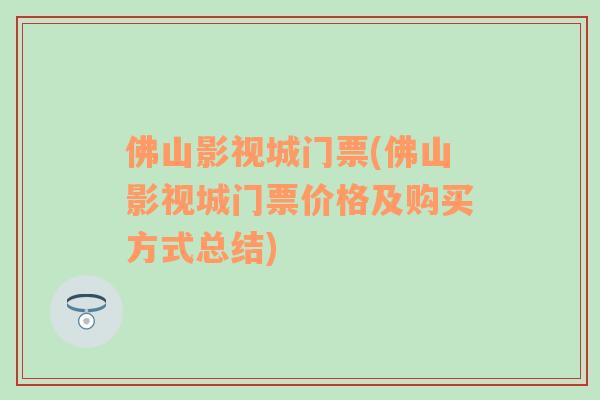 佛山影视城门票(佛山影视城门票价格及购买方式总结)